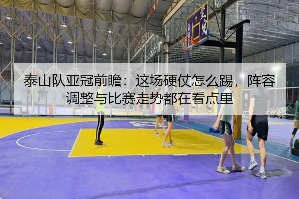 泰山队亚冠前瞻：这场硬仗怎么踢，阵容调整与比赛走势都在看点里