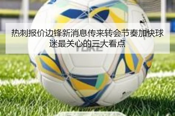 热刺报价边锋新消息传来转会节奏加快球迷最关心的三大看点